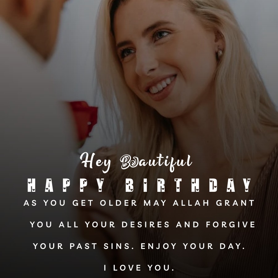 Hey beautiful, happy birthday! As you get older may Allah grant you all your desires and forgive your past sins. Enjoy your day. I love you. - Islamic Birthday Wishes for Wife