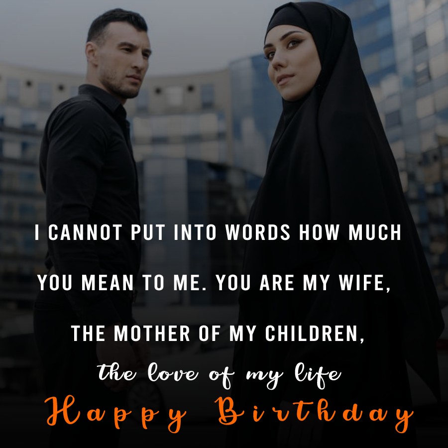 I cannot put into words how much you mean to me. You are my wife, the mother of my children, the love of my life. - Islamic Birthday Wishes for Wife