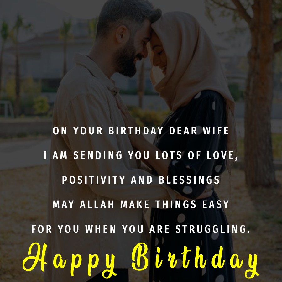 On your birthday dear wife, I am sending you lots of love, positivity, and blessings. May Allah make things easy for you when you are struggling. I love you, happy birthday. - Islamic Birthday Wishes for Wife
