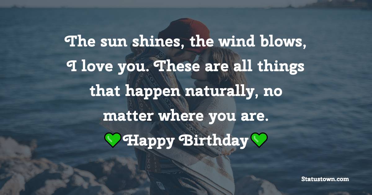 The sun shines, the wind blows, I love you. These are all things that happen naturally, no matter where you are. happy birthday - Long Distance Birthday Wishes for Boyfriend
