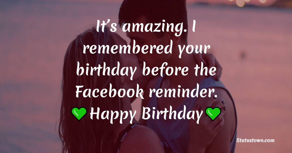 It’s amazing. I remembered your birthday before the Facebook reminder. Happy birthday - Long Distance Birthday wishes for Husband
