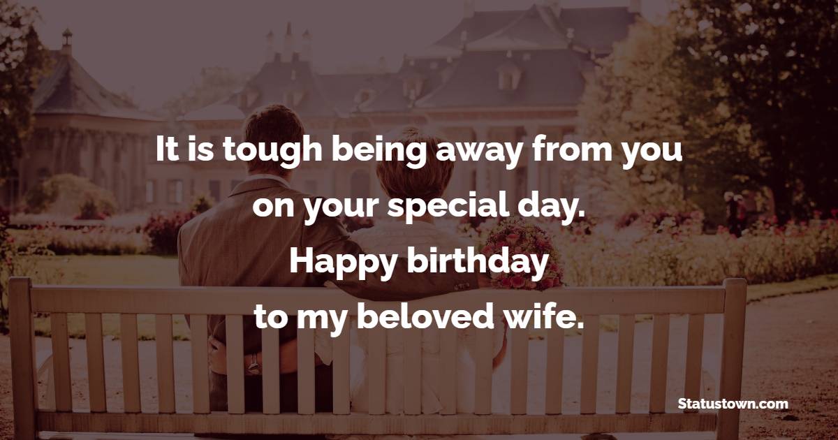It is tough being away from you on your special day. Happy birthday to my beloved wife. - Long Distance Birthday wishes for wife