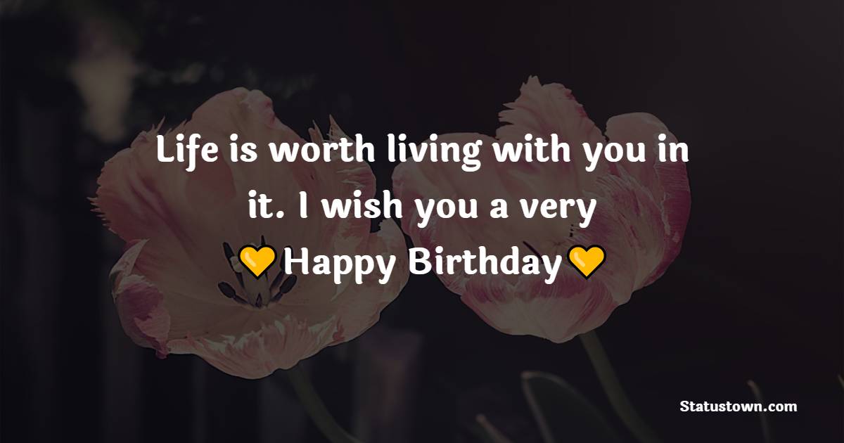 Life is worth living with you in it. I wish you a very happy birthday - Long Distance Birthday wishes for wife