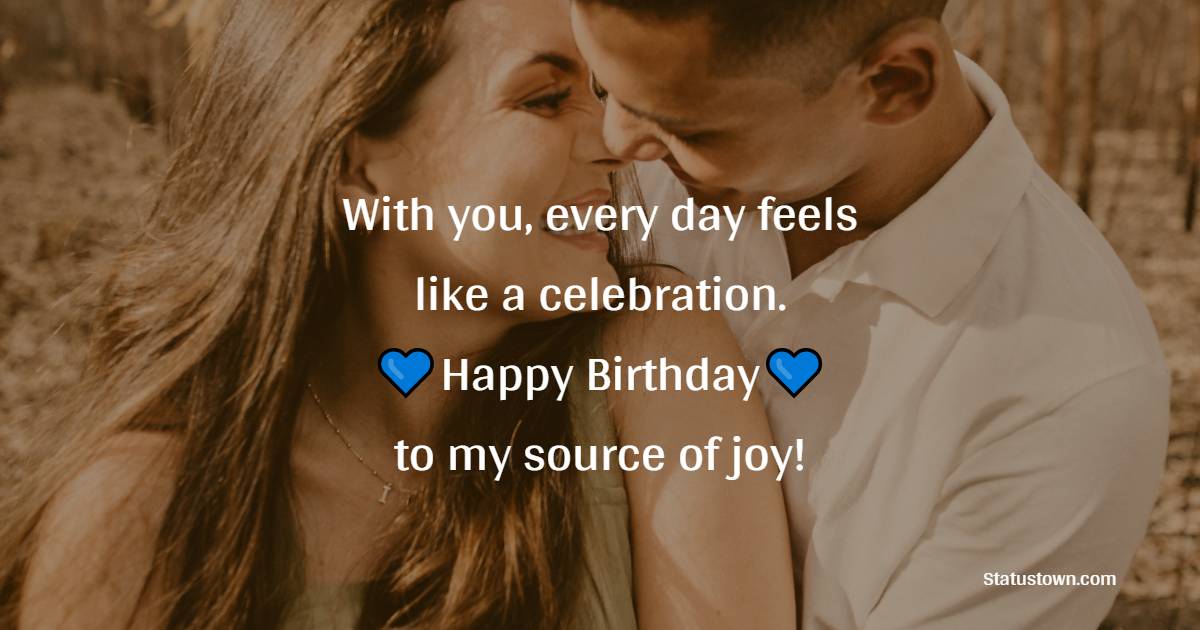 With you, every day feels like a celebration. Happy Birthday to my source of joy! - Lovely Birthday Wishes for Boyfriend