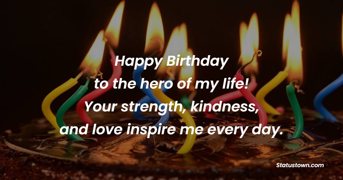 Happy Birthday to the hero of my life! Your strength, kindness, and love inspire me every day. - Lovely Birthday Wishes for Dad