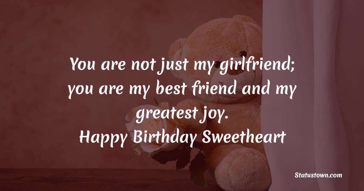 You are not just my girlfriend; you are my best friend and my greatest joy. Happy Birthday, sweetheart! - Lovely Birthday Wishes for Girlfriend