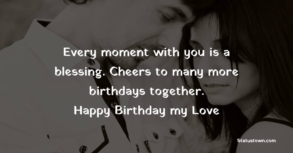 Every moment with you is a blessing. Cheers to many more birthdays together. Happy Birthday, my love! - Lovely Birthday Wishes for Girlfriend