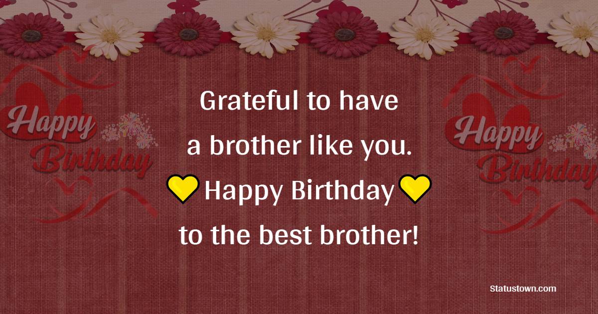 Grateful to have a brother like you. Happy Birthday to the best brother! - Lovely Birthday for Brother