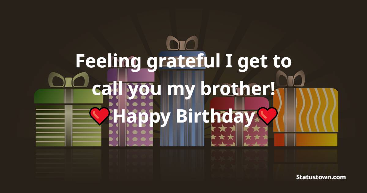 Feeling grateful I get to call you my brother! Happy birthday. - Lovely Birthday for Brother