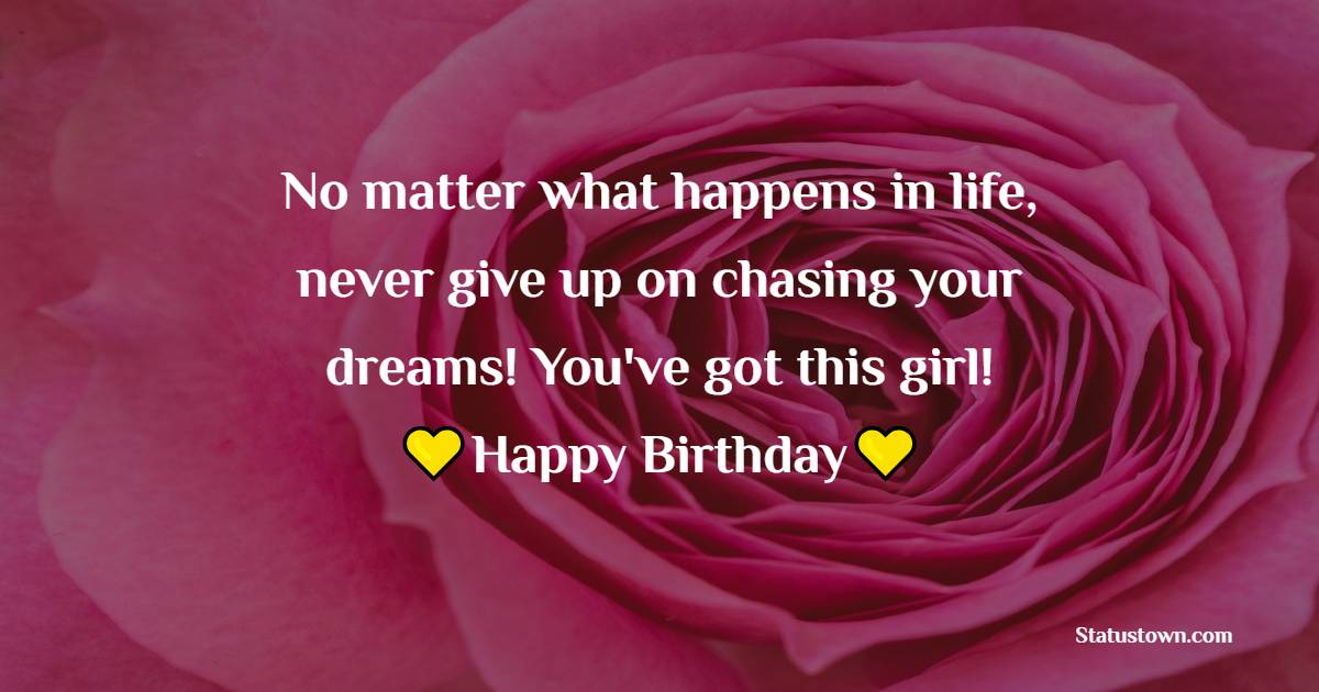 No matter what happens in life, never give up on chasing your dreams! You've got this girl! Happy Birthday! - Lovely Birthday for Sister