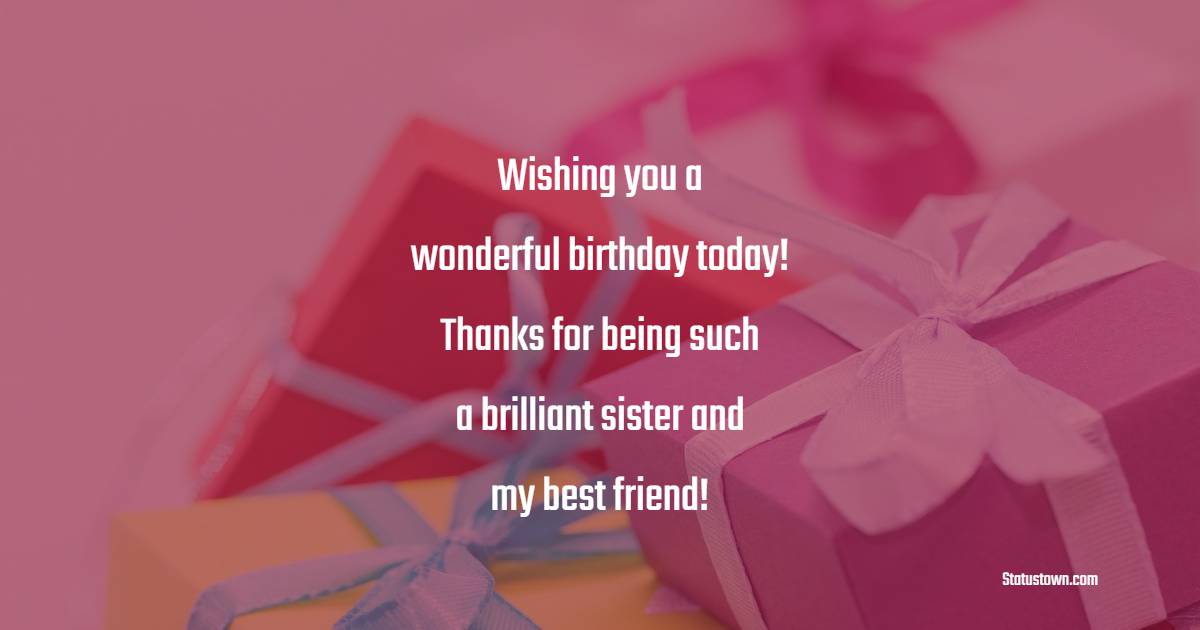 Wishing you a wonderful birthday today! Thanks for being such a brilliant sister and my best friend! - Lovely Birthday for Sister