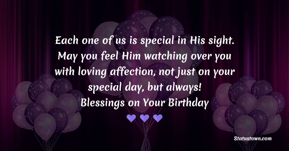 Each one of us is special in His sight. May you feel Him watching over you with loving affection, not just on your special day, but always! Blessings on Your Birthday. - Religious Birthday Wishes