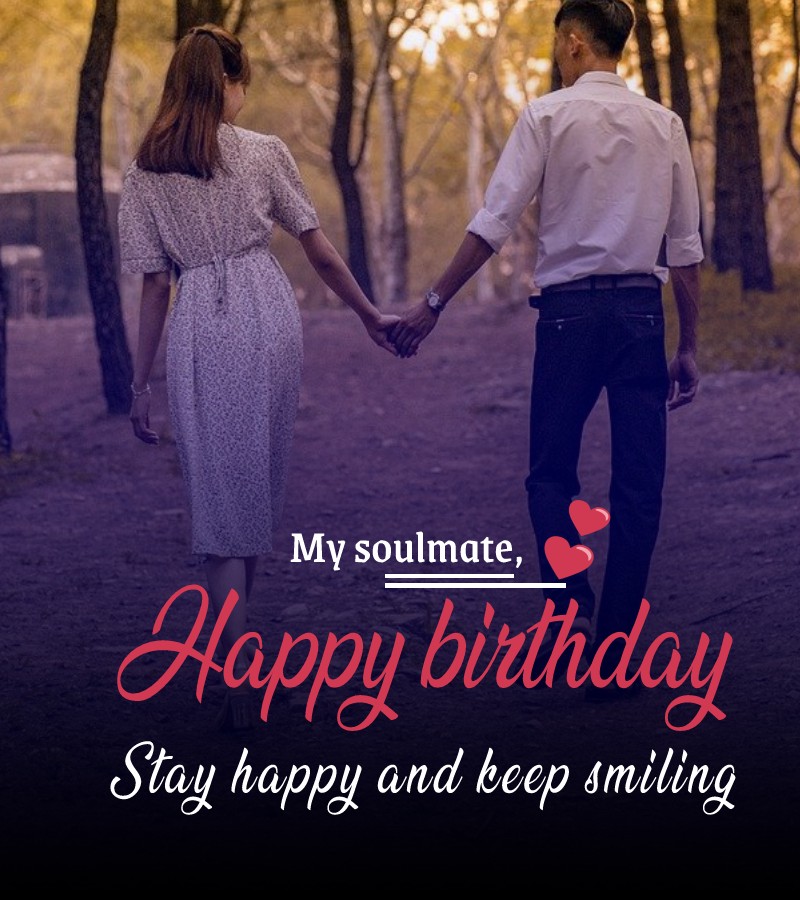   My soulmate, happy birthday! Stay happy and keep smiling.   - Romantic Birthday Wishes