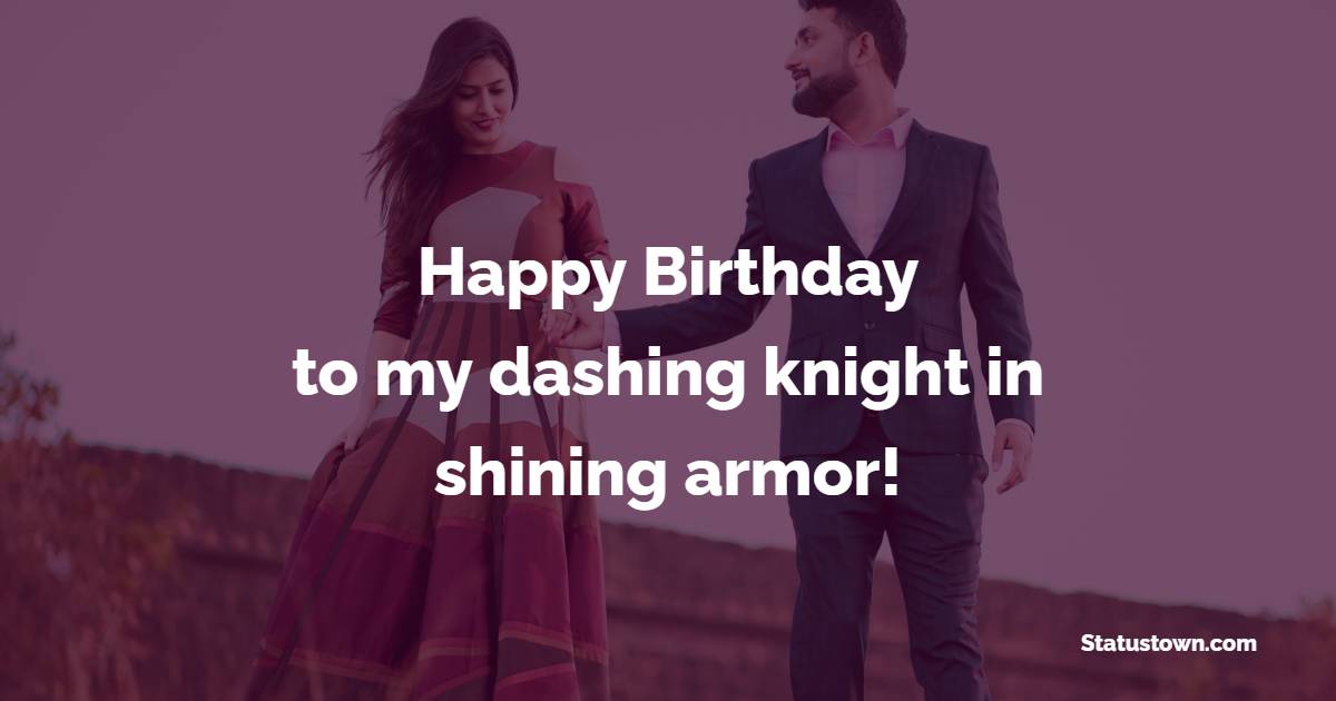 Happy birthday to my dashing knight in shining armor! - Romantic Birthday Wishes for Husband With Love
