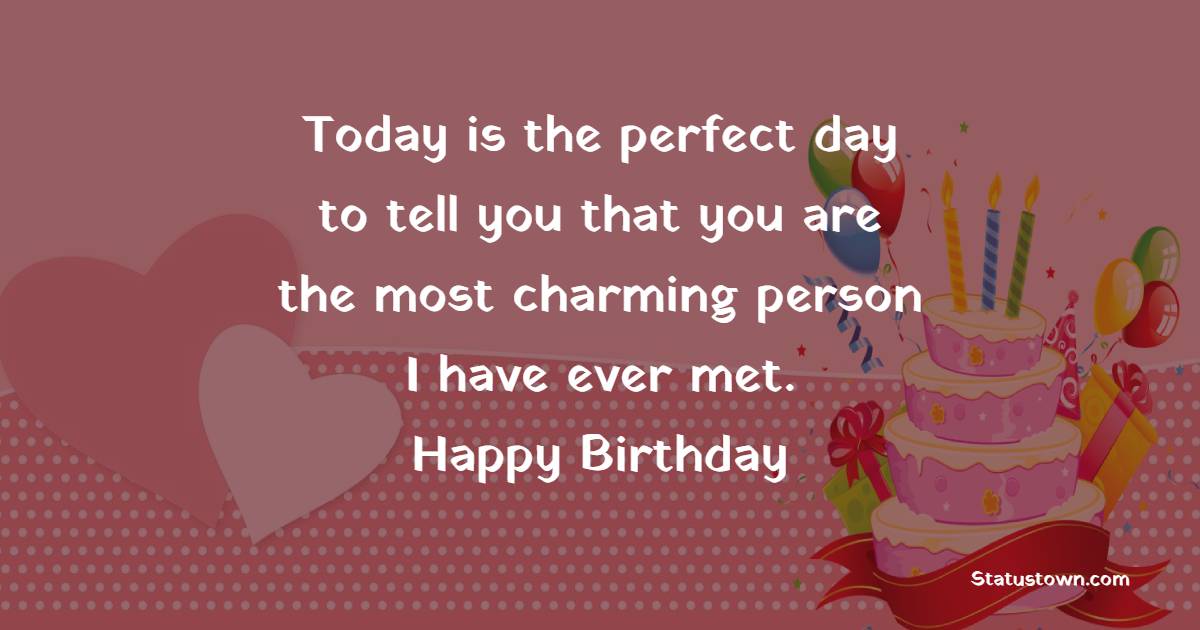 Today is the perfect day to tell you that you are the most charming person I have ever met. - Romantic Birthday Wishes for Husband With Love
