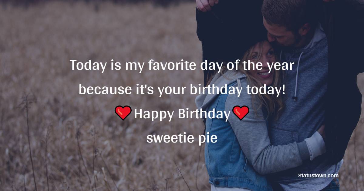 Today is my favorite day of the year because it's your birthday today! Happy birthday, sweetie pie. - Romantic Birthday Wishes for Husband With Love
