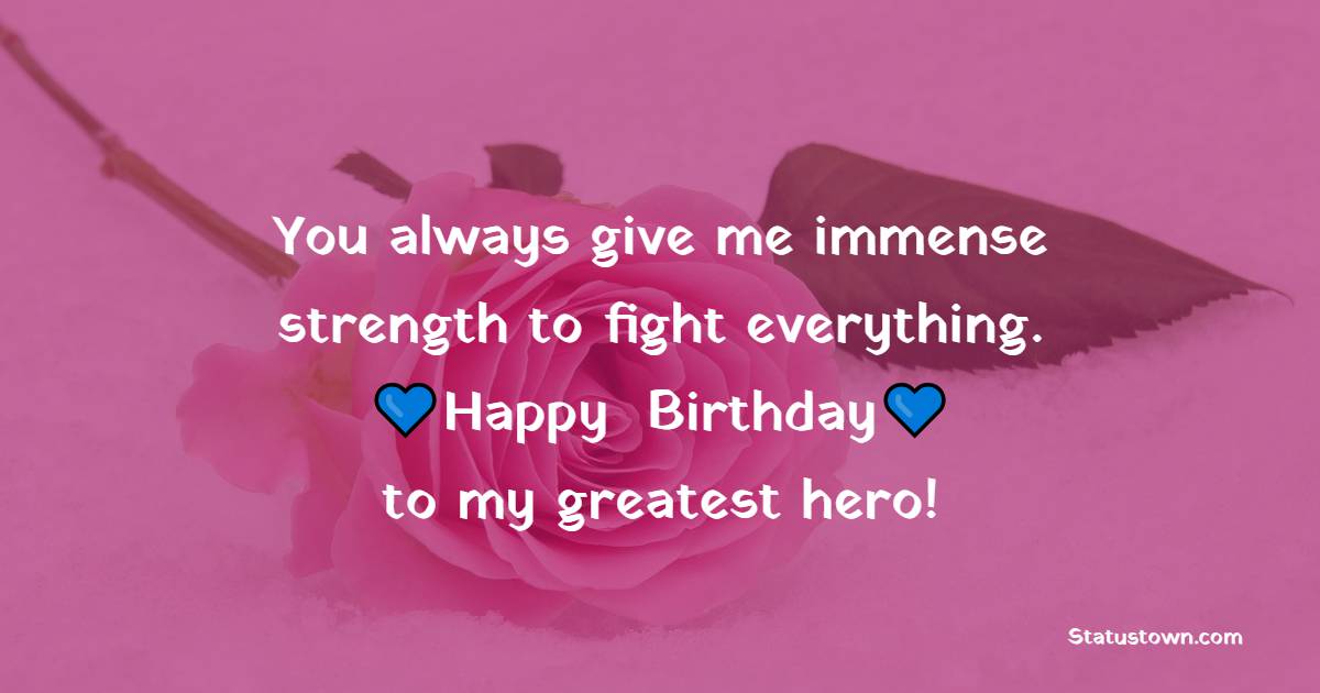 You always give me immense strength to fight everything. Happy birthday to my greatest hero! - Romantic Birthday Wishes for Husband With Love
