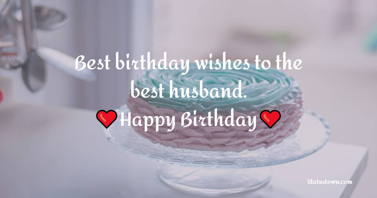 Best birthday wishes to the best husband. - Romantic Birthday Wishes for Husband With Love
