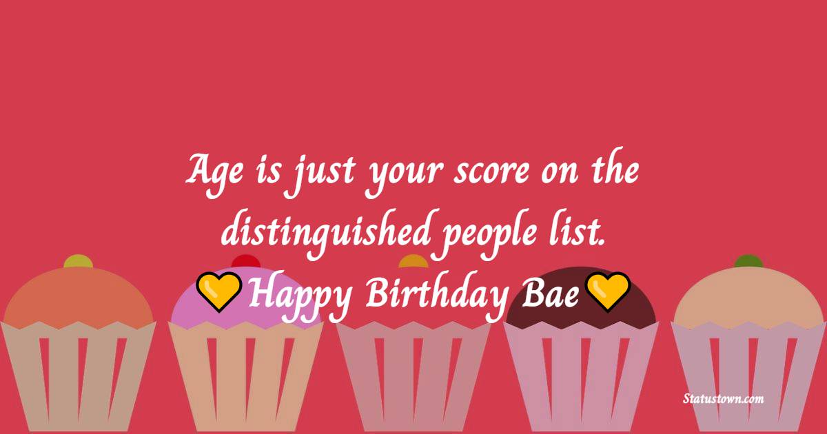 Age is just your score on the distinguished people list. Happy Birthday Bae! - Special Birthday Wishes