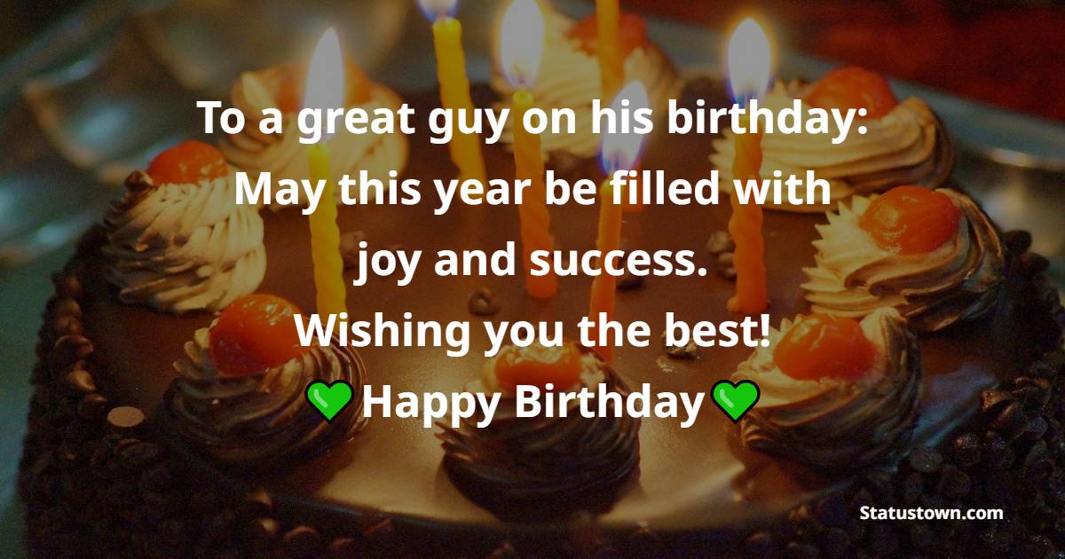 To a great guy on his birthday: May this year be filled with joy and success. Wishing you the best! - Special Birthday Wishes