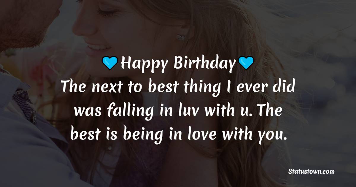 Happy birthday. The next to best thing I ever did was falling in luv with u. The best is being in love with you. - Sweet Birthday Wishes for Boyfriend