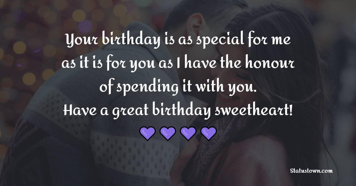 Your birthday is as special for me as it is for you as I have the honour of spending it with you. Have a great birthday sweetheart! - Sweet Birthday Wishes for Girlfriend