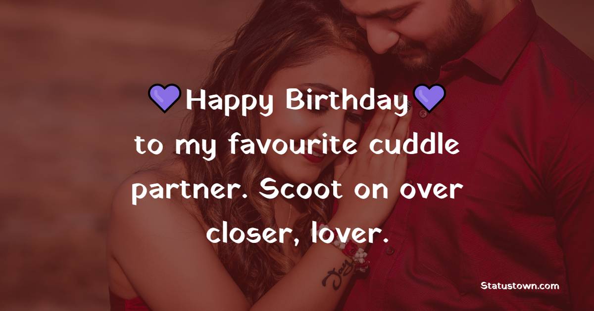 Happy Birthday, to my favourite cuddle partner. Scoot on over closer, lover. - Sweet Birthday Wishes for Husband