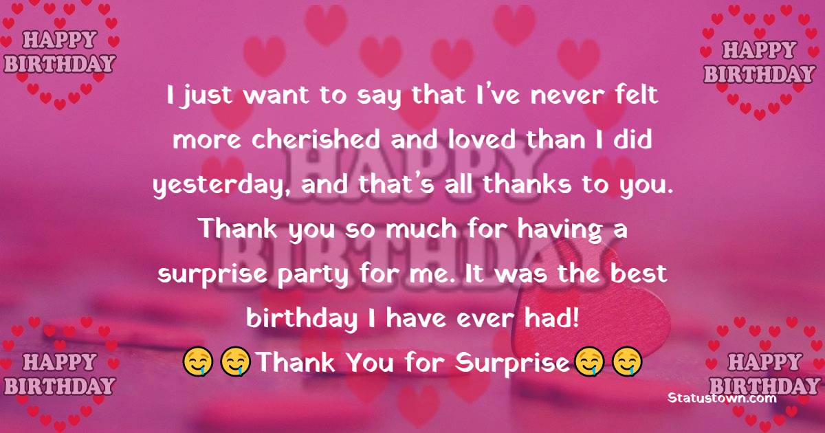  I just want to say that I’ve never felt more cherished and loved than I did yesterday, and that’s all thanks to you. Thank you so much for having a surprise party for me. It was the best birthday I have ever had!  - Thank You for Birthday Surprise