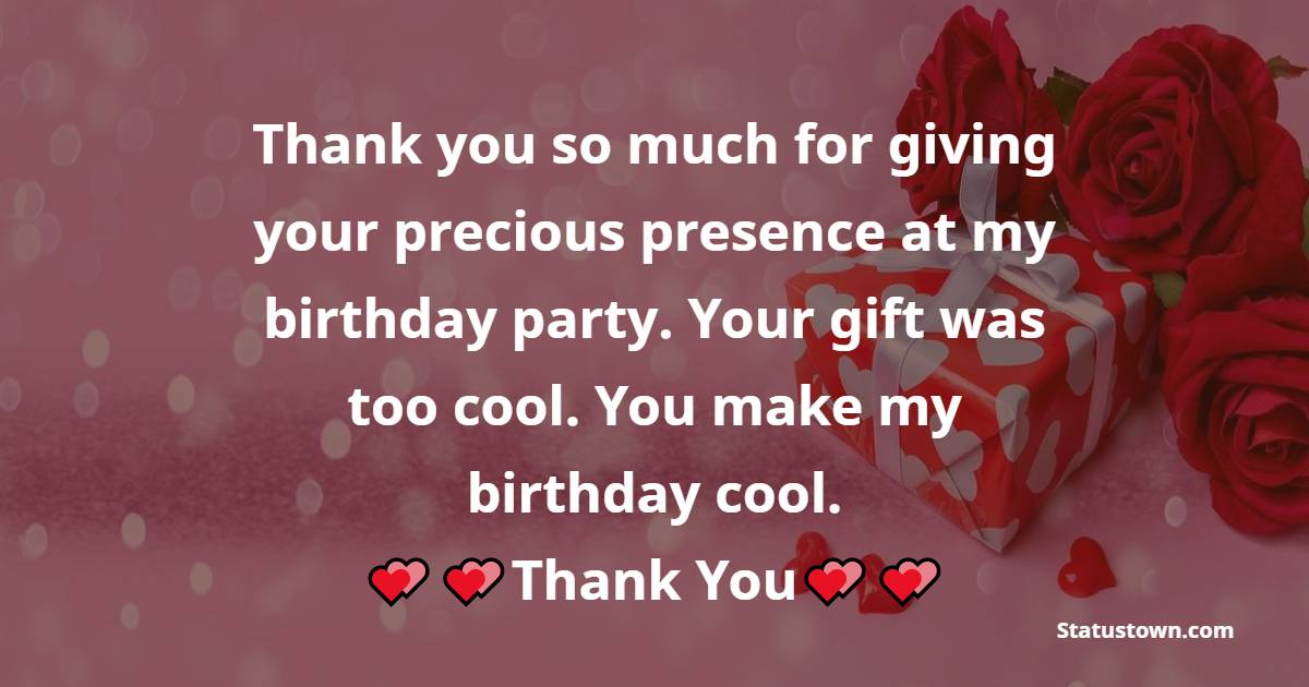  Thank you so much for giving your precious presence at my birthday party. Your gift was too cool. You make my birthday cool.  - Thank You for Birthday Surprise