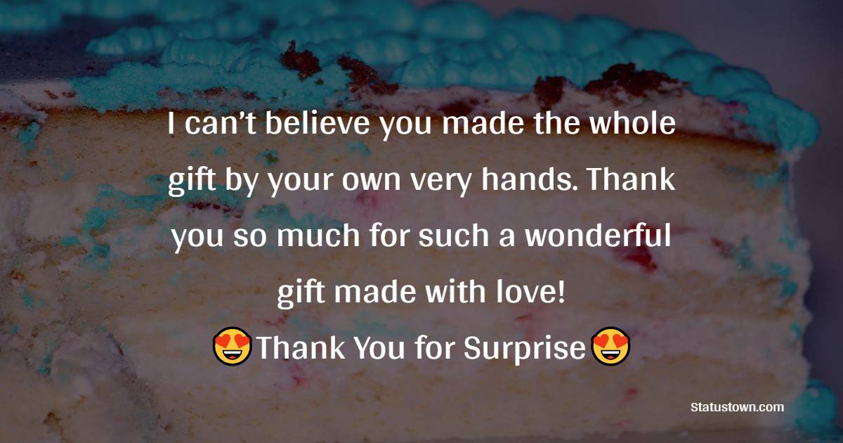  I can’t believe you made the whole gift by your own very hands. Thank you so much for such a wonderful gift made with love!  - Thank You for Birthday Surprise