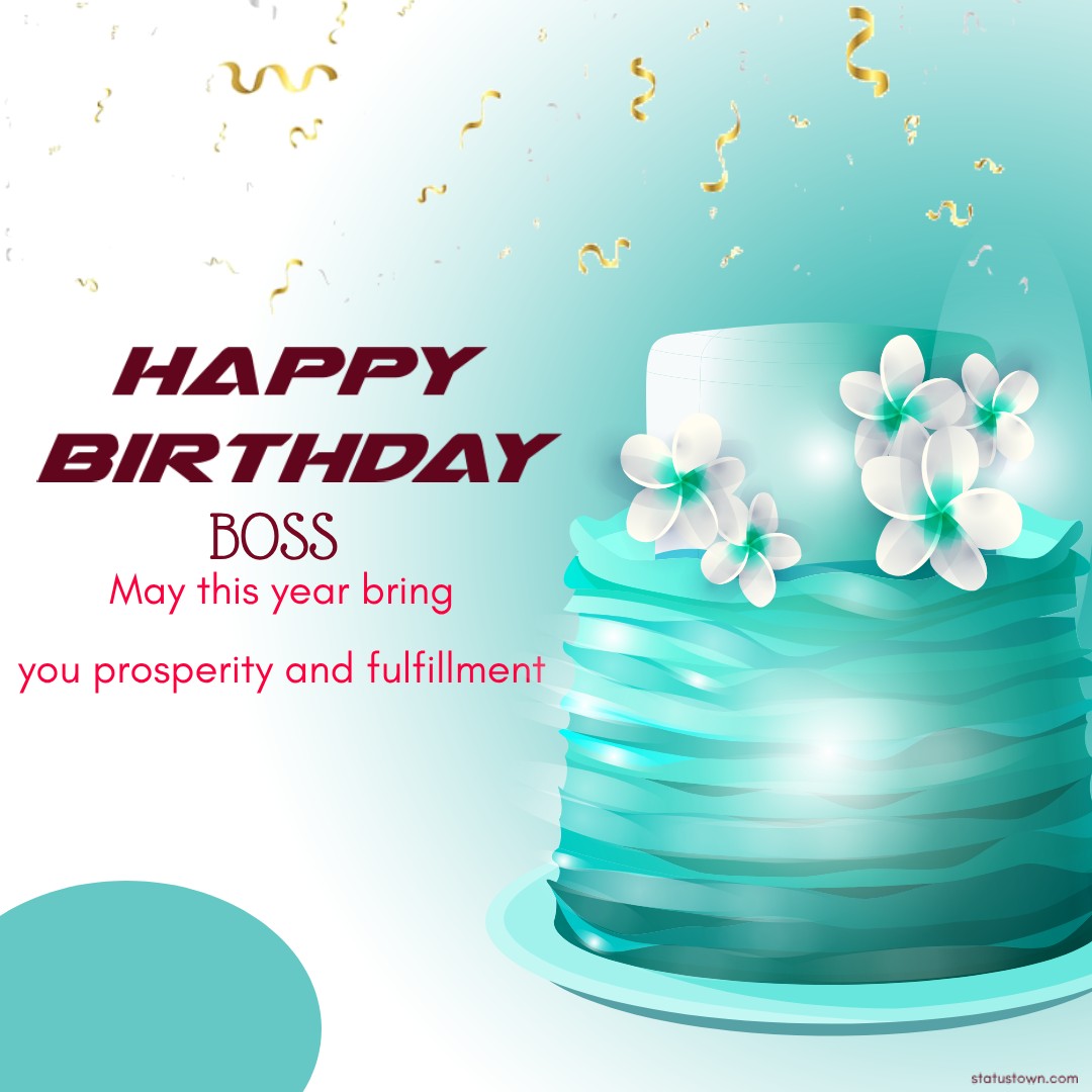 Happy birthday, Boss! May this year bring you prosperity and fulfillment. - Birthday Wishes for Boss