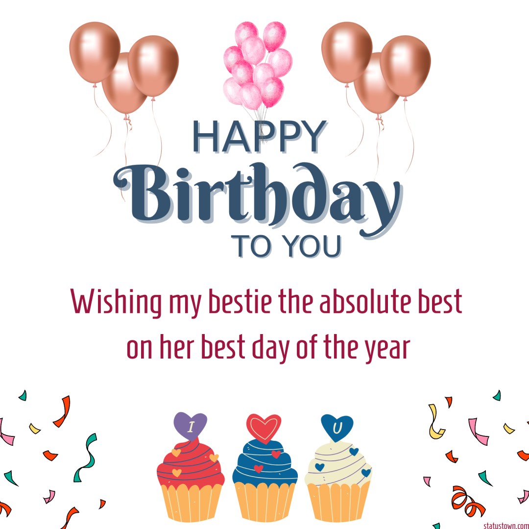 Wishing my bestie, the absolute best on her best day of the year! - Birthday Wishes for Friends