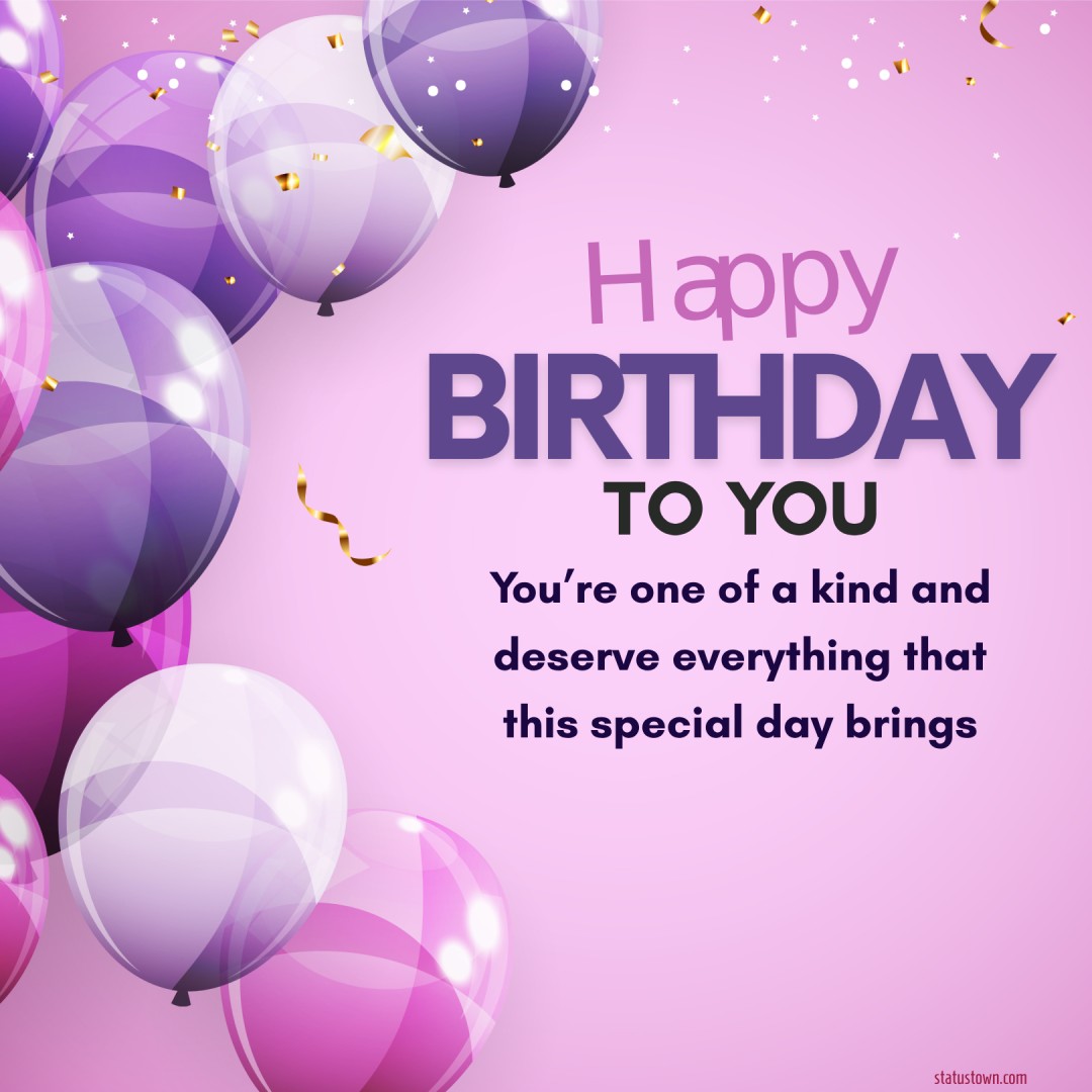 You’re one of a kind and deserve everything that this special day brings! Happy birthday - Birthday Wishes for Friends