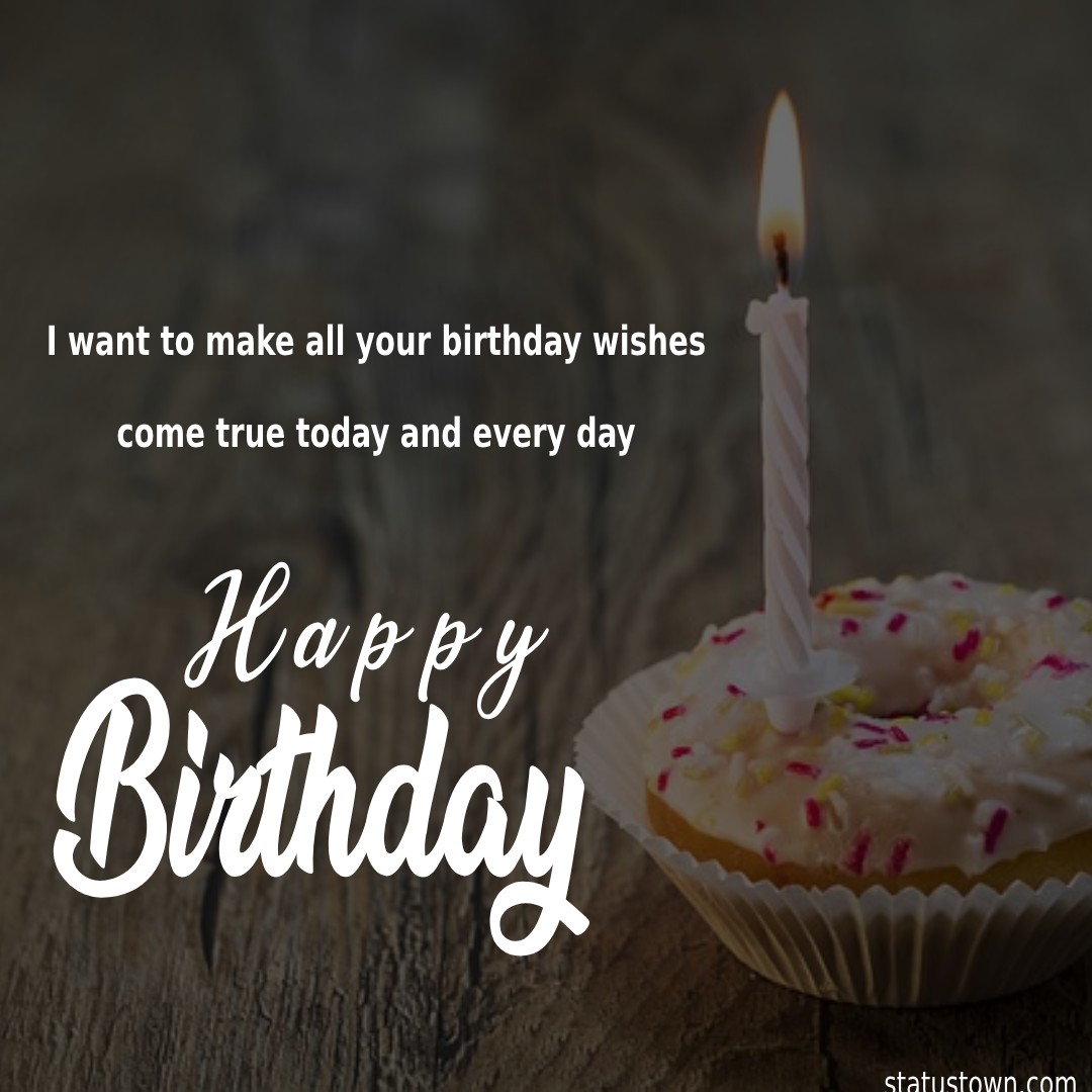 I want to make all your birthday wishes come true today and every day. - Birthday Wishes for Girlfriend