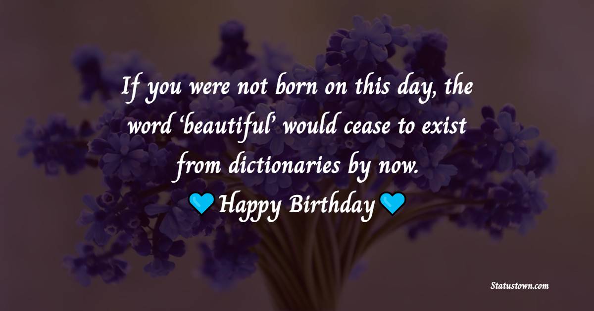If you were not born on this day, the word ‘beautiful’ would cease to exist from dictionaries by now. Happy birthday - Happy Birthday Beautiful