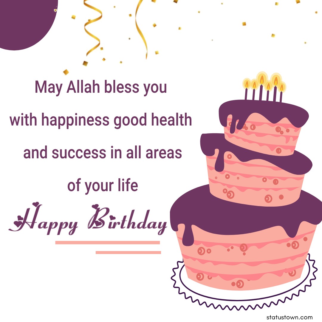 May Allah bless you with happiness good health  and success in all areas of your life. Happy birthday! - Islamic Birthday Wishes