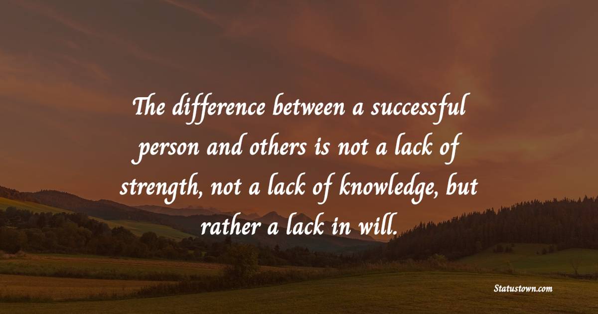 The difference between a successful person and others is not a lack of strength, not a lack of knowledge, but rather a lack in will. - Back up Quotes 