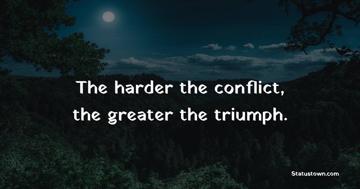 The harder the conflict, the greater the triumph. - Back up Quotes 