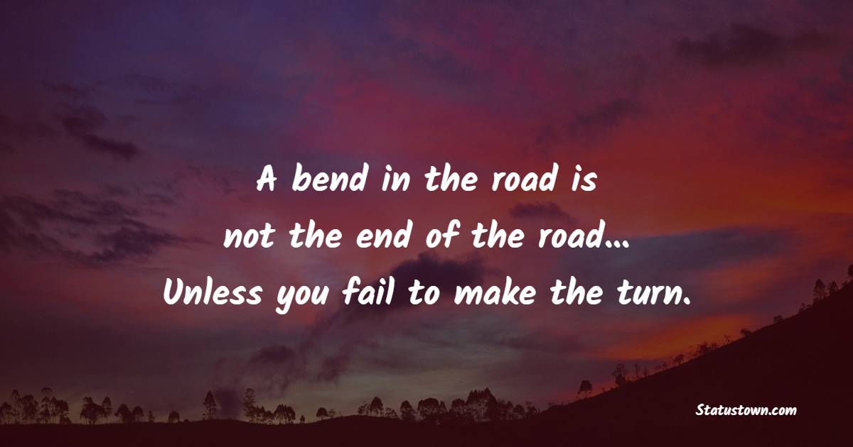 A bend in the road is not the end of the road... Unless you fail to make the turn. - Back up Quotes 