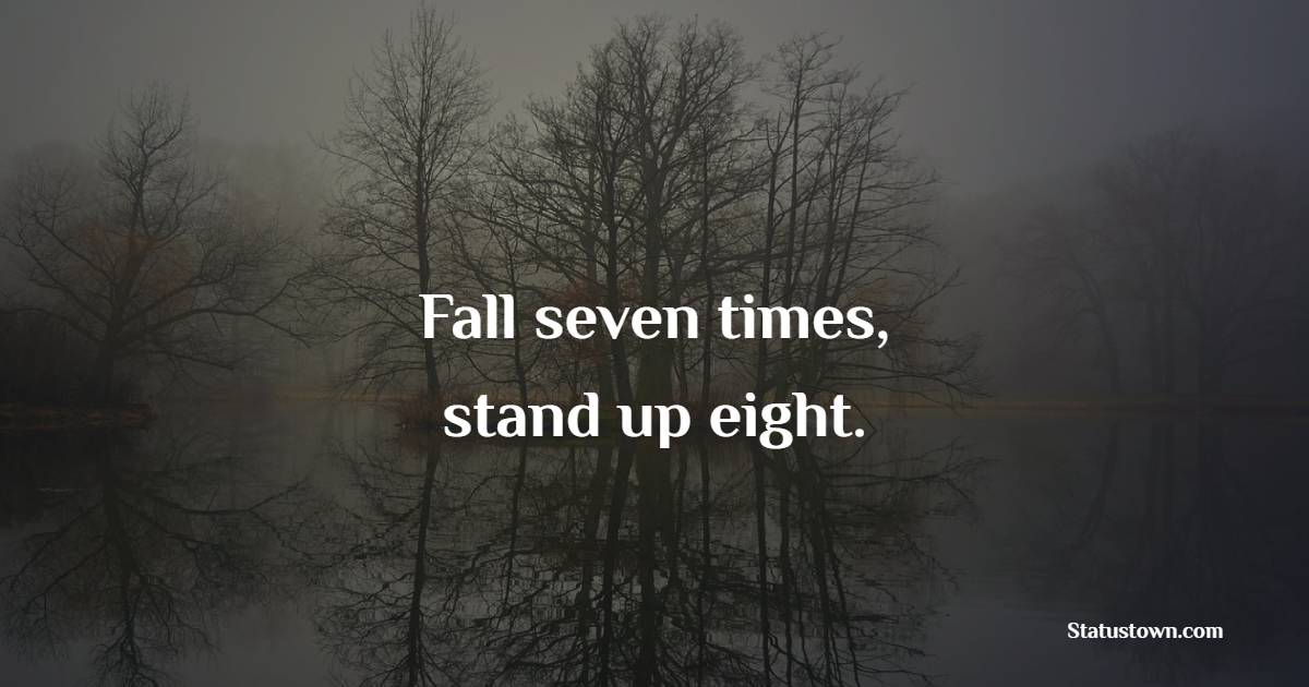 Fall seven times, stand up eight. - Back up Quotes 
