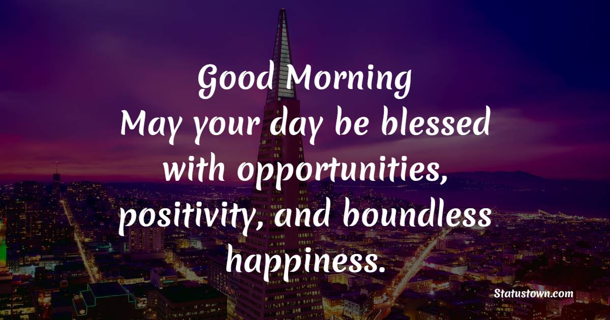 Good morning! May your day be blessed with opportunities, positivity, and boundless happiness. - Beautiful Morning Wishes 
