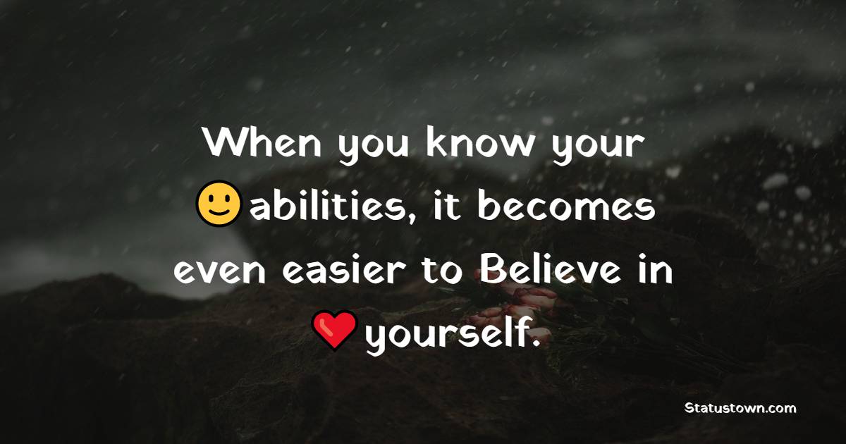 When you know your abilities, it becomes even easier to Believe in yourself.