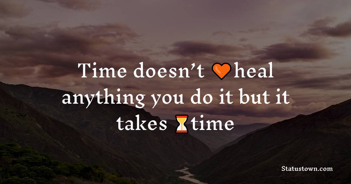 Time doesn’t heal anything you do it but it takes  time - Believe in Yourself Messages