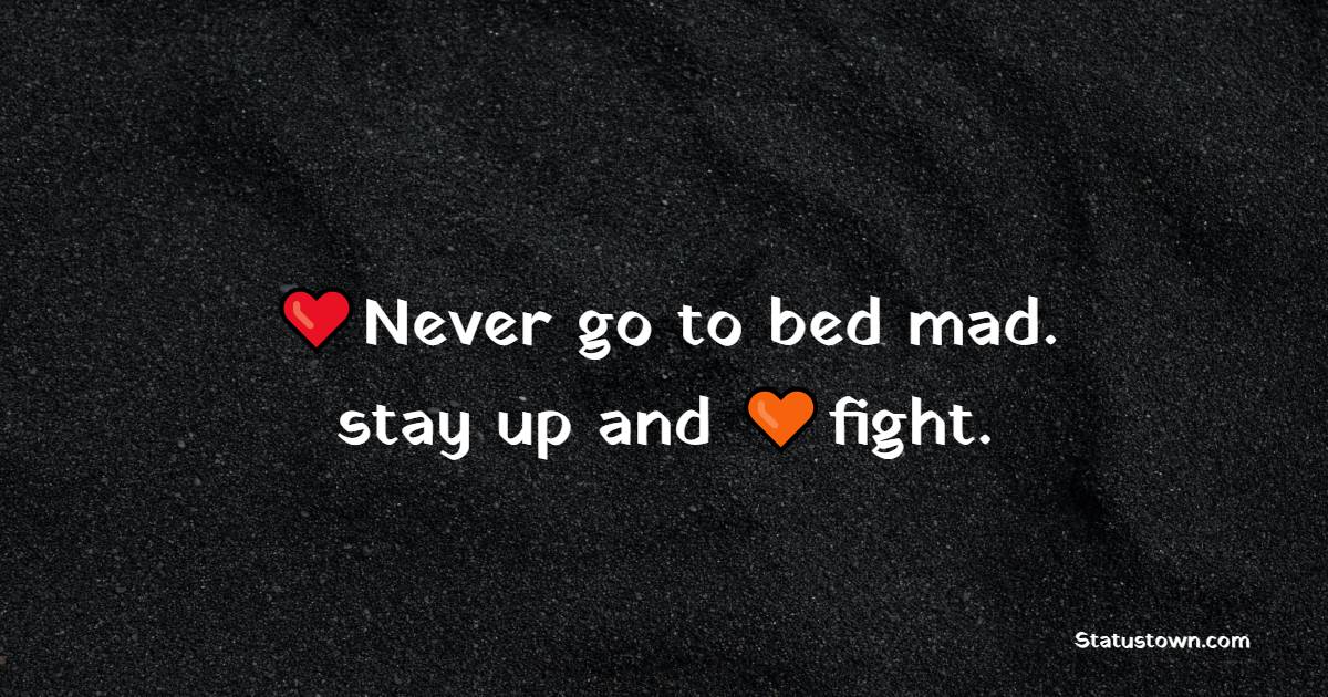 Never go to bed mad. stay up and fight.