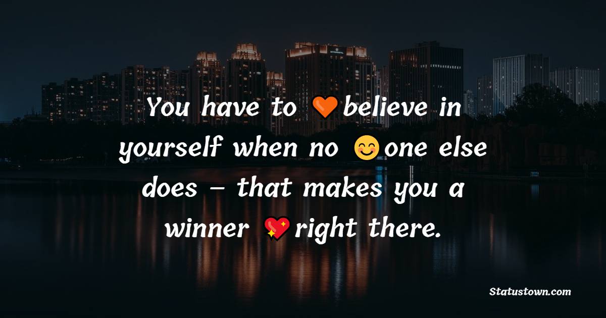 You have to believe in yourself when no one else does – that makes you a winner right there. - Believe in Yourself Messages