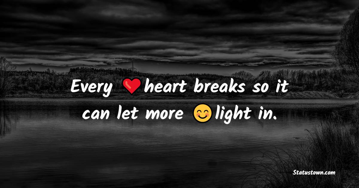 Every heart breaks so it can let more light in. - Believe in Yourself Messages