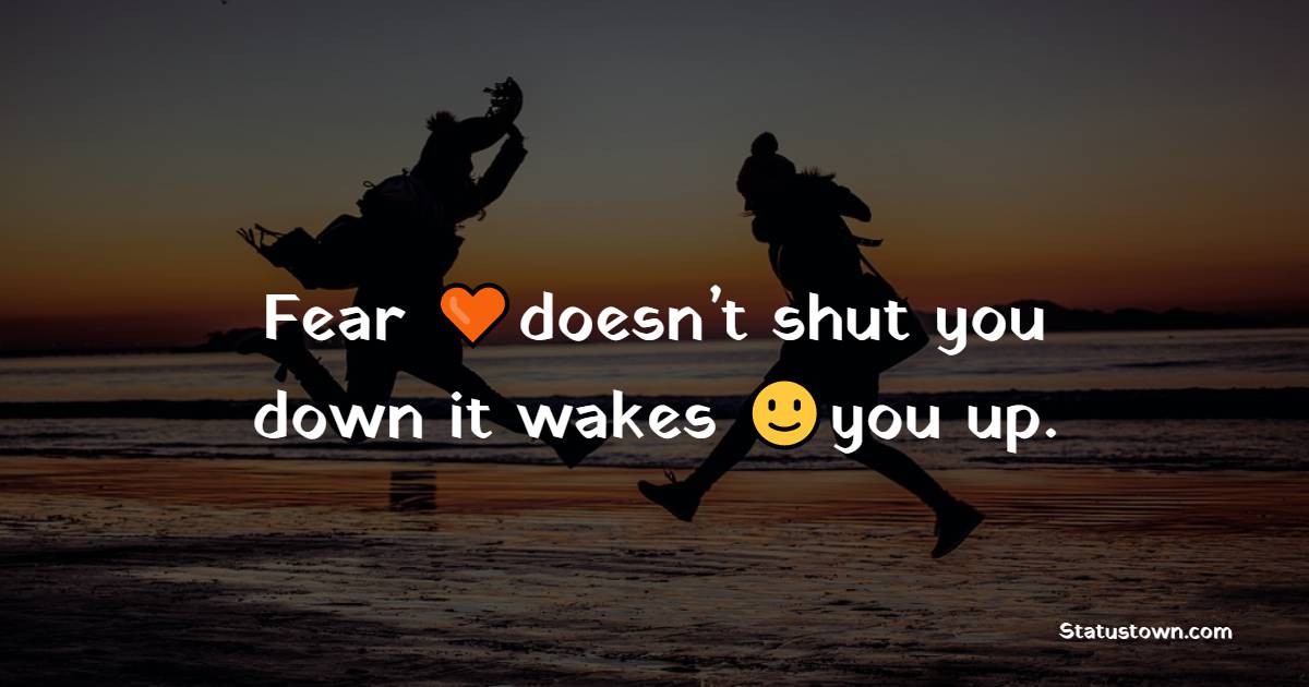 Fear doesn’t shut you down it wakes you up. - Believe in Yourself Messages