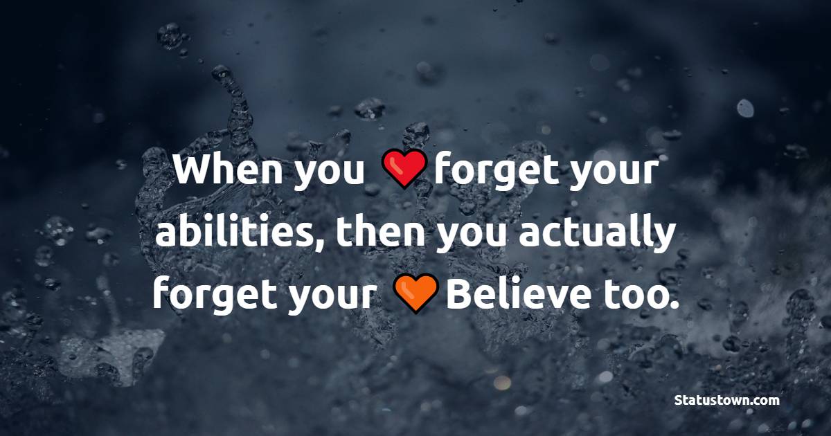 When you forget your abilities, then you actually forget your Believe too. - Believe in Yourself Messages