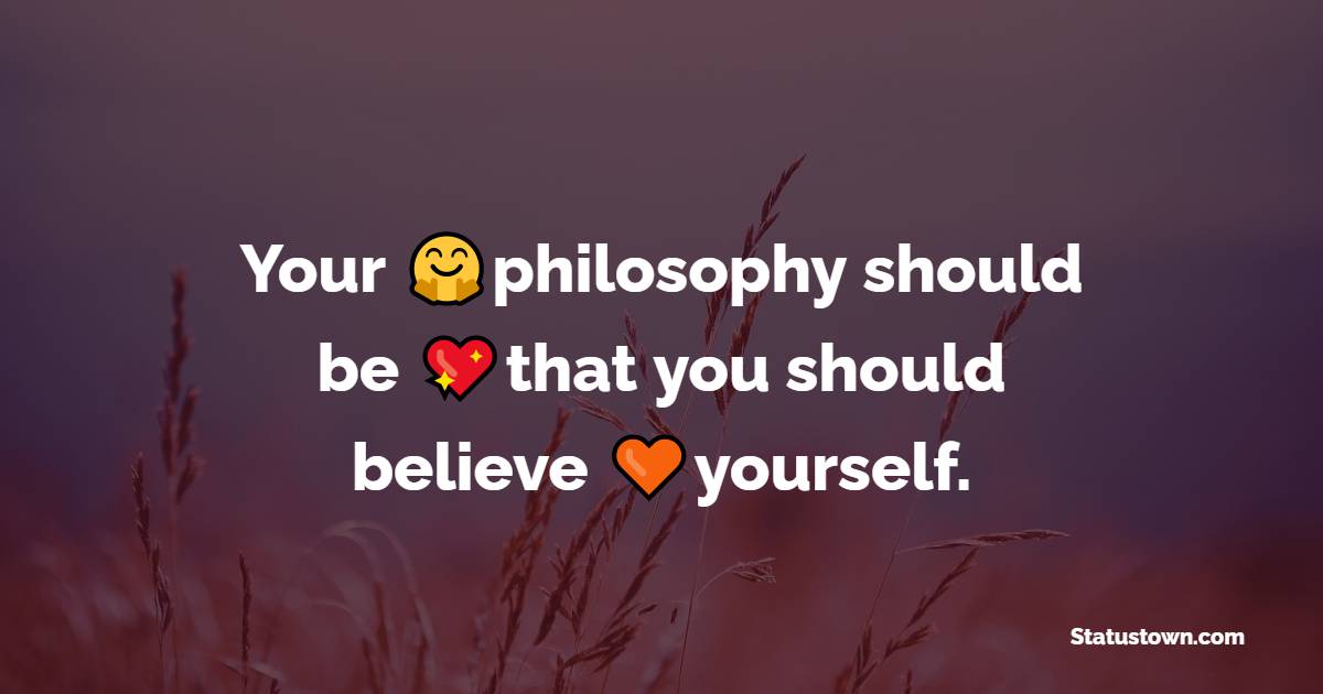 Your philosophy should be that you should believe yourself. - Believe in Yourself Messages 