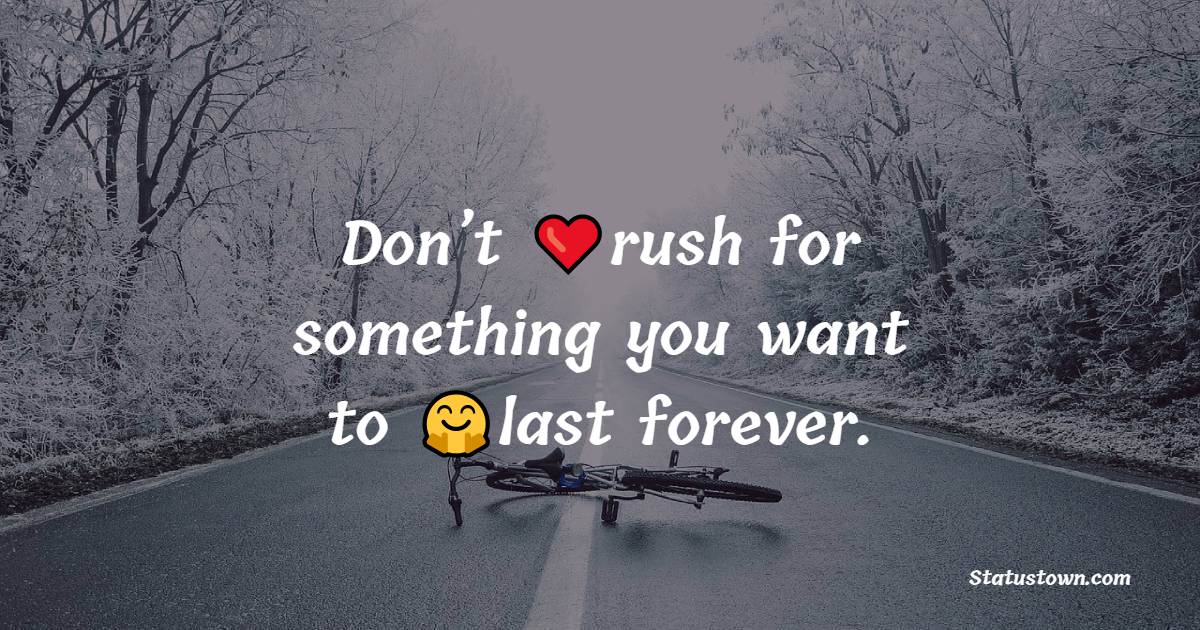 Don’t rush for something you want to last forever. - Believe in Yourself Messages 